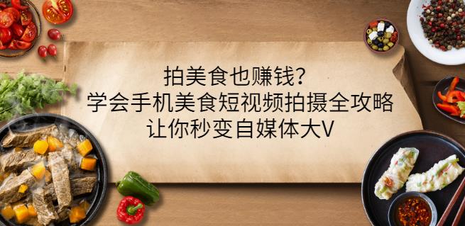拍美食也赚钱？学会手机美食短视频拍摄全攻略，让你秒变自媒体大V-生财有道