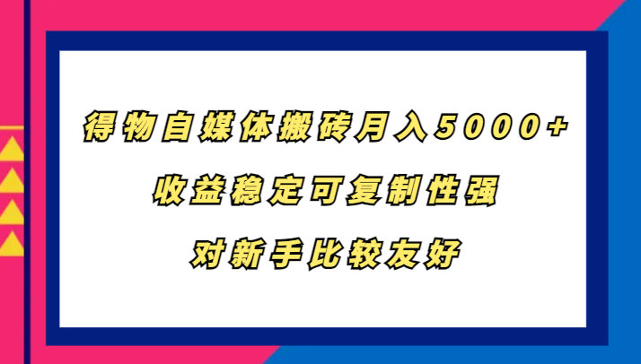 得物自媒体搬砖，月入5000+，收益稳定可复制性强，对新手比较友好_生财有道创业网-生财有道