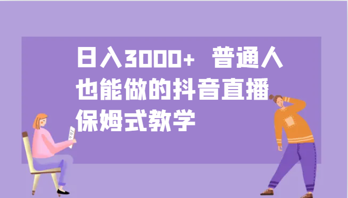 日入3000+  普通人也能做的抖音直播   保姆式教学_生财有道创业网-生财有道