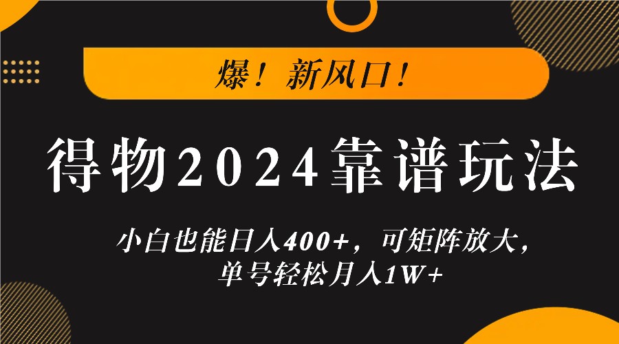 爆！新风口！小白也能日入400+，得物2024靠谱玩法，可矩阵放大，单号轻松月入1W+_生财有道创业网-生财有道