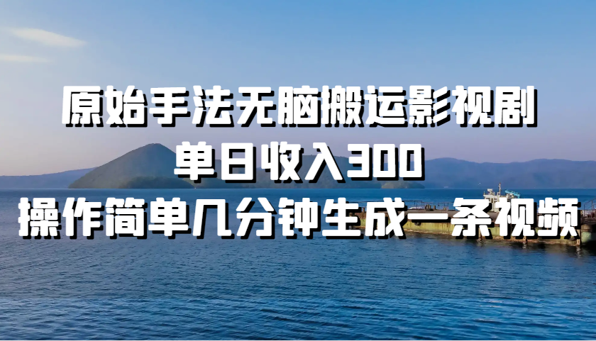 原始手法无脑搬运影视剧，单日收入300，操作简单几分钟生成一条视频_生财有道创业网-生财有道