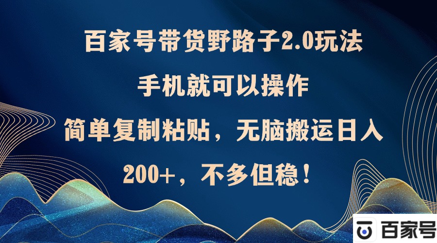 （12804期）百家号带货野路子2.0玩法，手机就可以操作，简单复制粘贴，无脑搬运日…_生财有道创业项目网-生财有道