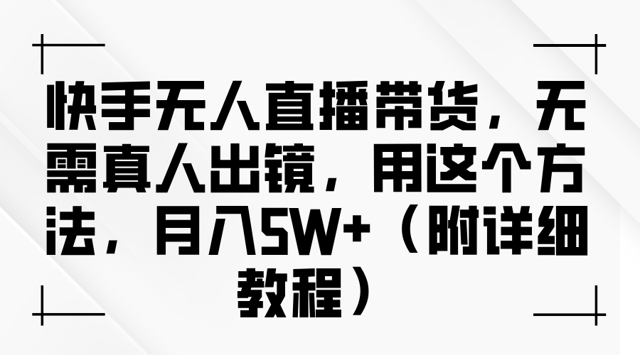 快手无人直播带货，无需真人出镜，用这个方法，月入5W+（附详细教程）_生财有道创业网-生财有道