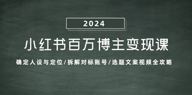 （13025期）小红书百万博主变现课：确定人设与定位/拆解对标账号/选题文案视频全攻略_生财有道创业项目网-生财有道