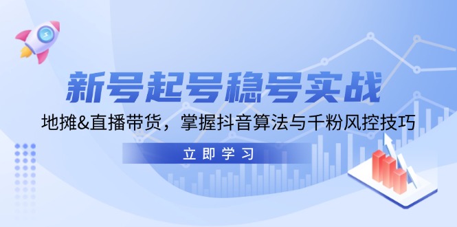 （13071期）新号起号稳号实战：地摊&直播带货，掌握抖音算法与千粉风控技巧_生财有道创业项目网-生财有道