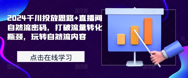 2024千川投放思路+直播间自然流密码，打破流量转化瓶颈，玩转自然流内容——生财有道创业项目网-生财有道