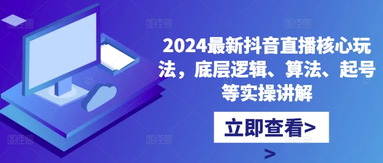 2024最新抖音直播核心玩法，底层逻辑、算法、起号等实操讲解——生财有道创业项目网-生财有道