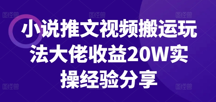 小说推文视频搬运玩法大佬收益20W实操经验分享——生财有道创业项目网-生财有道