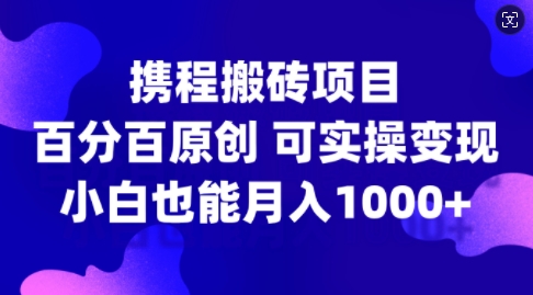 携程搬砖项目，百分百原创，可实操变现，新手小白月入1k+【揭秘】——生财有道创业项目网-生财有道