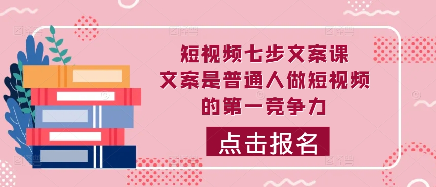 短视频七步文案课，文案是普通人做短视频的第一竞争力，如何写出划不走的文案——生财有道创业项目网-生财有道