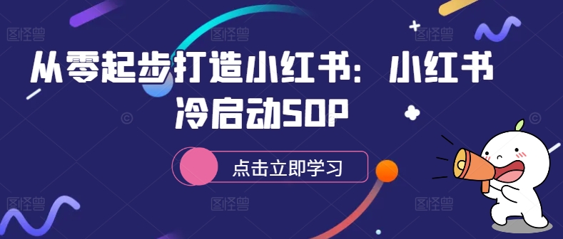 从零起步打造小红书：小红书冷启动SOP——生财有道创业项目网-生财有道