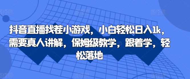 抖音直播找茬小游戏，小白轻松日入1k，需要真人讲解，保姆级教学，跟着学，轻松落地【揭秘】——生财有道创业项目网-生财有道