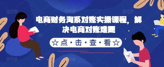 电商财务淘系对账实操课程，解决电商对账难题——生财有道创业项目网-生财有道