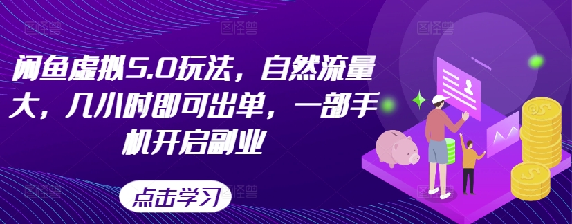 闲鱼虚拟5.0玩法，自然流量大，几小时即可出单，一部手机开启副业——生财有道创业项目网-生财有道