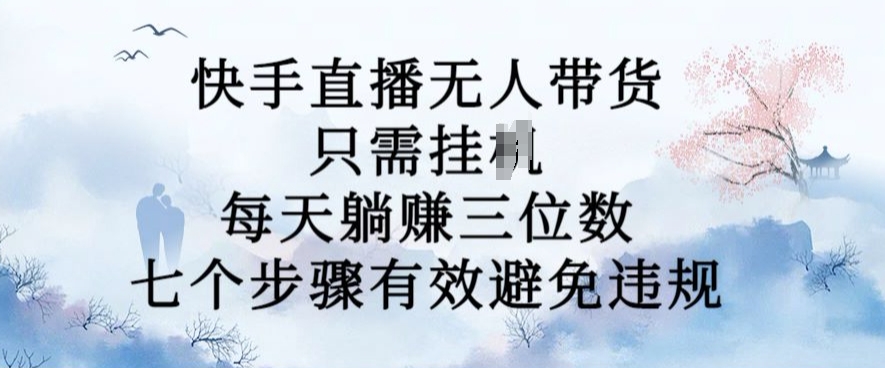 10月新玩法，快手直播无人带货，每天躺Z三位数，七个步骤有效避免违规【揭秘】——生财有道创业项目网-生财有道