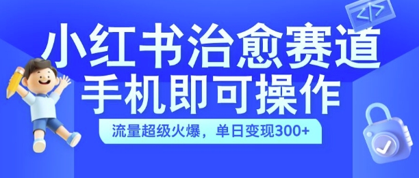 小红书治愈视频赛道，手机即可操作，流量超级火爆，单日变现300+【揭秘】——生财有道创业项目网-生财有道