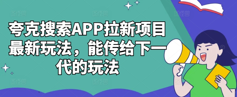 夸克搜索APP拉新项目最新玩法，能传给下一代的玩法——生财有道创业项目网-生财有道