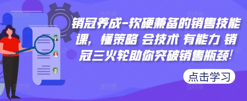 销冠养成-软硬兼备的销售技能课，懂策略 会技术 有能力 销冠三火轮助你突破销售瓶颈!——生财有道创业项目网-生财有道