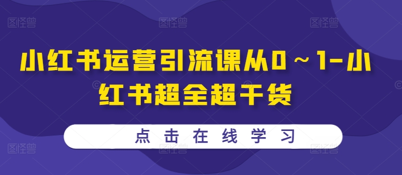 小红书运营引流课从0～1-小红书超全超干货——生财有道创业项目网-生财有道