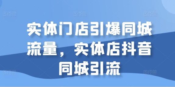 实体门店引爆同城流量，实体店抖音同城引流——生财有道创业项目网-生财有道