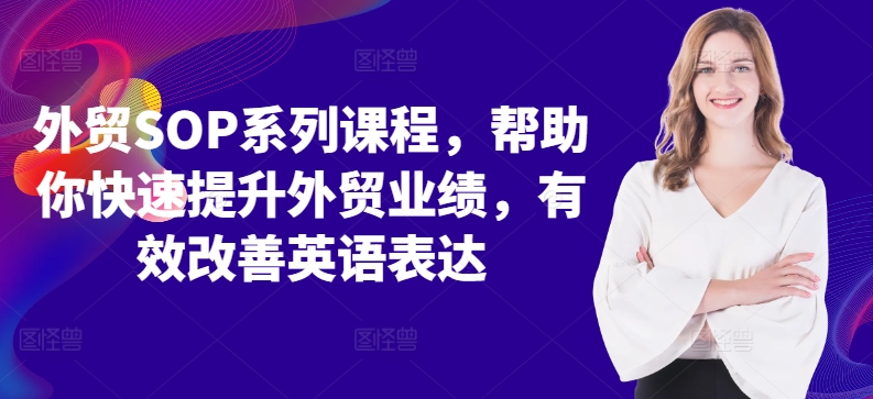 外贸SOP系列课程，帮助你快速提升外贸业绩，有效改善英语表达——生财有道创业项目网-生财有道