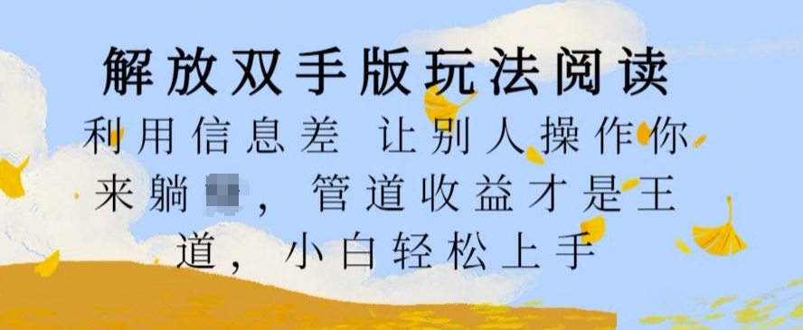 解放双手版玩法阅读，利用信息差让别人操作你来躺Z，管道收益才是王道，小白轻松上手【揭秘】——生财有道创业项目网-生财有道