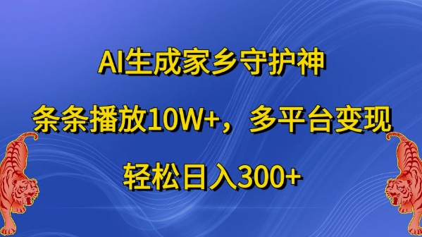 AI生成家乡守护神，条条播放10W+，多平台变现，轻松日入300+【揭秘】——生财有道创业项目网-生财有道