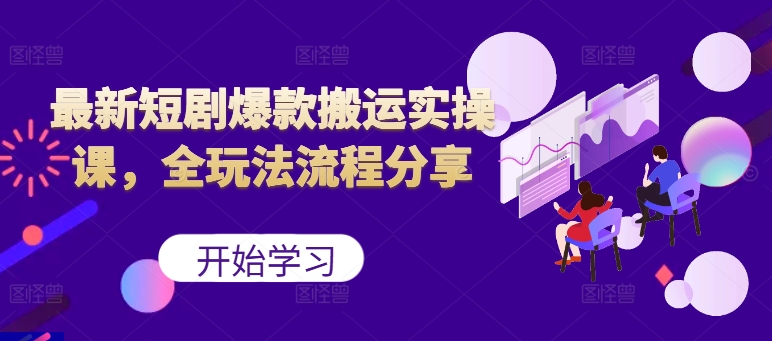 最新短剧爆款搬运实操课，全玩法流程分享（上）——生财有道创业项目网-生财有道