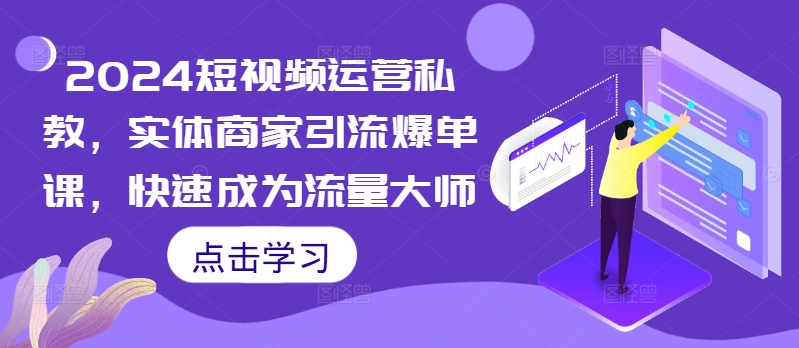 2024短视频运营私教，实体商家引流爆单课，快速成为流量大师——生财有道创业项目网-生财有道