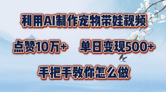 利用AI制作宠物带娃视频，轻松涨粉，点赞10万+，单日变现三位数，手把手教你怎么做【揭秘】——生财有道创业项目网-生财有道