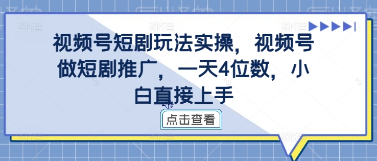 视频号短剧玩法实操，视频号做短剧推广，一天4位数，小白直接上手——生财有道创业项目网-生财有道