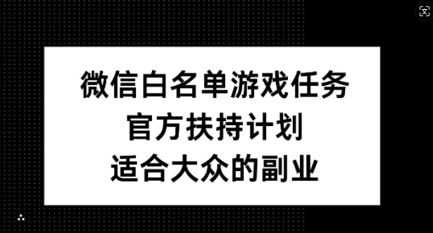 微信白名单游戏任务，官方扶持计划，适合大众的副业【揭秘】——生财有道创业项目网-生财有道