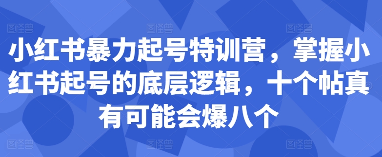 小红书暴力起号特训营，掌握小红书起号的底层逻辑，十个帖真有可能会爆八个——生财有道创业项目网-生财有道