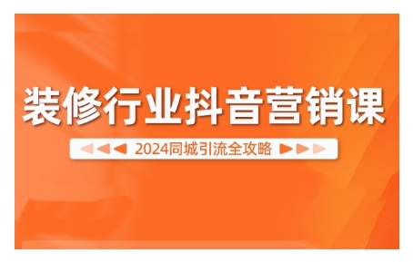 2024装修行业抖音营销课，同城引流全攻略——生财有道创业项目网-生财有道