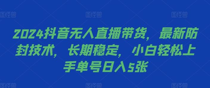 2024抖音无人直播带货，最新防封技术，长期稳定，小白轻松上手单号日入5张【揭秘】——生财有道创业项目网-生财有道