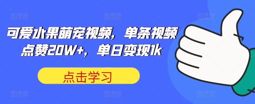 可爱水果萌宠视频，单条视频点赞20W+，单日变现1k【揭秘】——生财有道创业项目网-生财有道