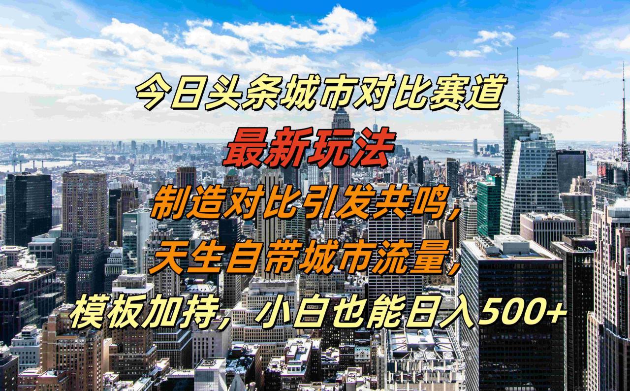 今日头条城市对比赛道最新玩法，制造对比引发共鸣，天生自带城市流量，小白也能日入500+【揭秘】——生财有道创业项目网-生财有道