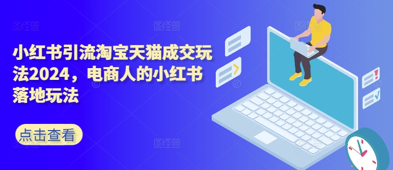 小红书引流淘宝天猫成交玩法2024，电商人的小红书落地玩法——生财有道创业项目网-生财有道