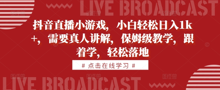 抖音直播小游戏，小白轻松日入1k+，需要真人讲解，保姆级教学，跟着学，轻松落地【揭秘】——生财有道创业项目网-生财有道