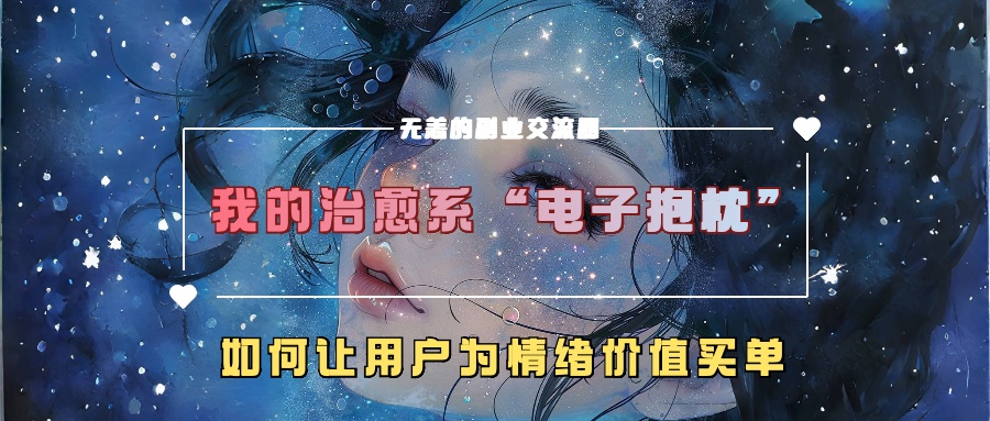 我的治愈系“电子抱枕”，如何让用户为情绪价值买单【揭秘】——生财有道创业项目网-生财有道