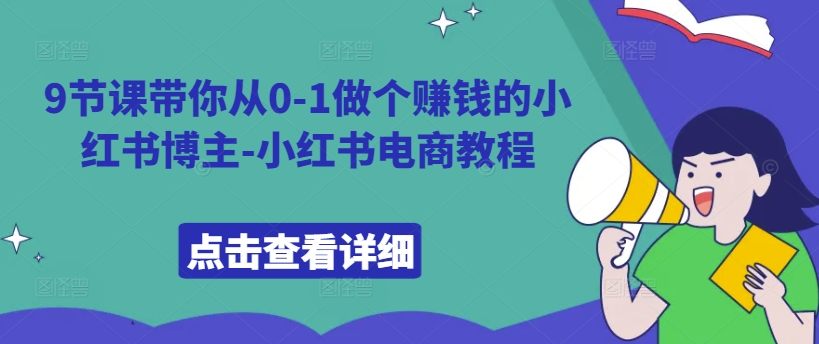 9节课带你从0-1做个赚钱的小红书博主-小红书电商教程——生财有道创业项目网-生财有道