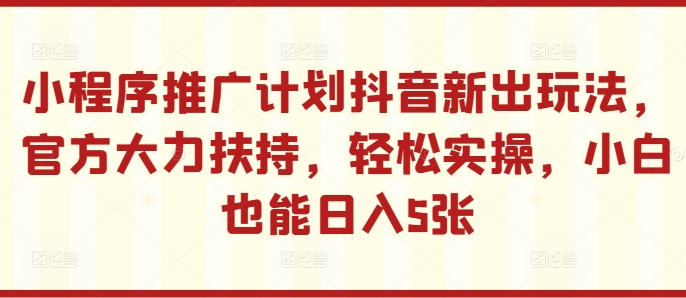 小程序推广计划抖音新出玩法，官方大力扶持，轻松实操，小白也能日入5张【揭秘】——生财有道创业项目网-生财有道