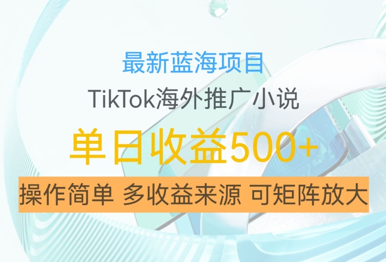 最新蓝海项目，利用tiktok海外推广小说赚钱佣金，简单易学，日入500+，可矩阵放大【揭秘】——生财有道创业项目网-生财有道