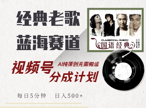 最新经典老歌赛道，视频号分成计划收益拿到手软，AI纯原创，无需搬运每天5分钟，日入500+——生财有道创业项目网-生财有道