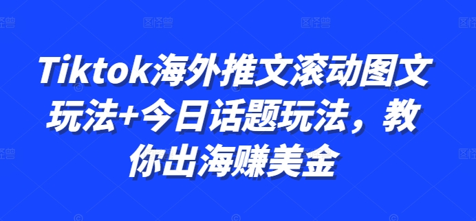 Tiktok海外推文滚动图文玩法+今日话题玩法，教你出海赚美金——生财有道创业项目网-生财有道