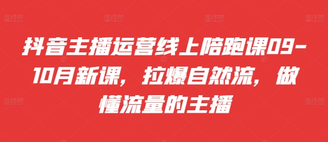 抖音主播运营线上陪跑课09-10月新课，拉爆自然流，做懂流量的主播——生财有道创业项目网-生财有道