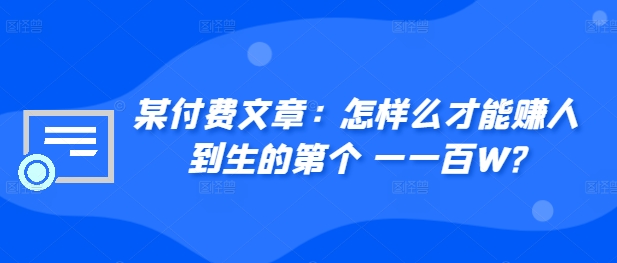 ​某付费文章：怎‮样么‬才能赚‮人到‬生的第‮个一‬一百W?——生财有道创业项目网-生财有道