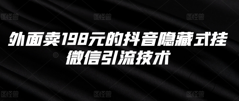 外面卖198元的抖音隐藏式挂微信引流技术——生财有道创业项目网-生财有道