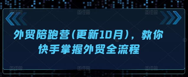 外贸陪跑营(更新10月)，教你快手掌握外贸全流程——生财有道创业项目网-生财有道