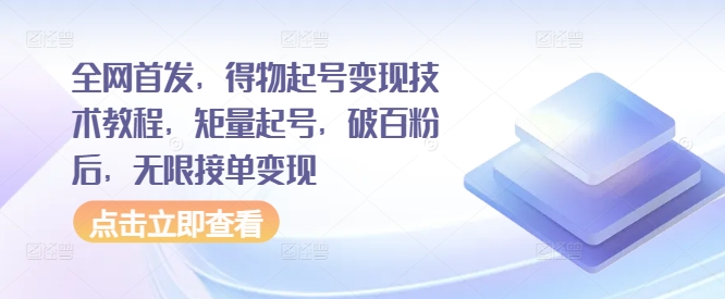 全网首发，得物起号变现技术教程，矩量起号，破百粉后，无限接单变现——生财有道创业项目网-生财有道